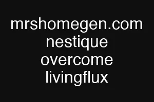 mrshomegen.com nestique overcome livingflux