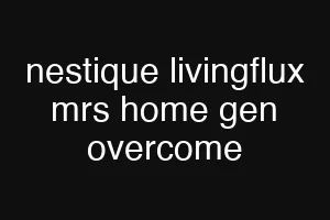 nestique livingflux mrs home gen overcome