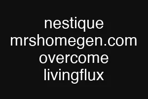 nestique mrshomegen.com overcome livingflux